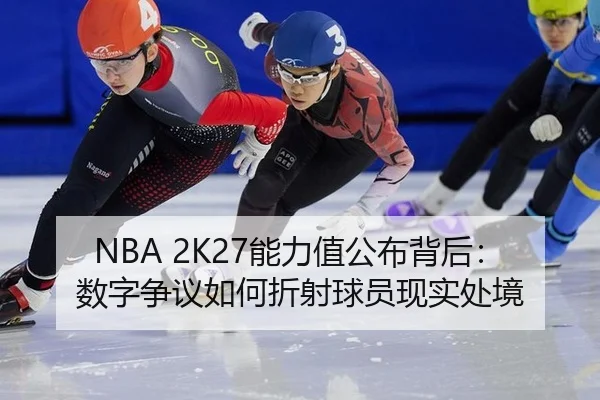 NBA 2K27能力值公布背后：数字争议如何折射球员现实处境 | xingkong